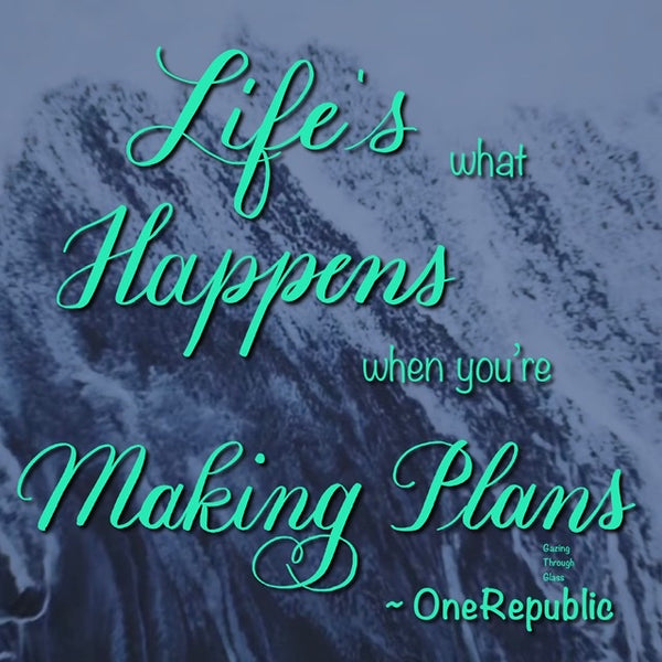 Life Happens when You’re Making Plans